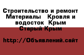 Строительство и ремонт Материалы - Кровля и водосток. Крым,Старый Крым